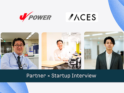 Startup x Partner Interview | 株式会社ACES x 電源開発株式会社